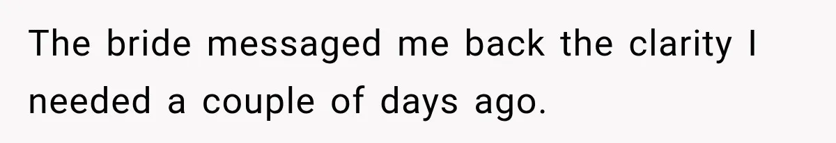 The bride messaged me back the clarity I needed a couple of days ago.