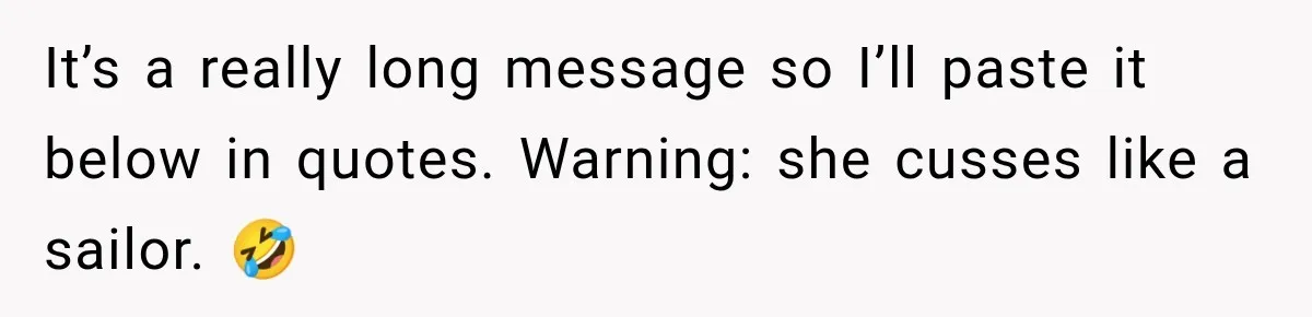It’s a really long message so I’ll paste it below in quotes. Warning: she cusses like a sailor. 🤣