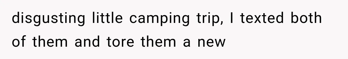 disgusting little camping trip, I texted both of them and tore them a new