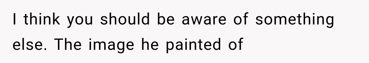 I think you should be aware of something else. The image he painted of