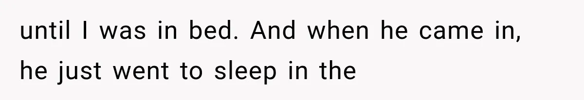 until I was in bed. And when he came in, he just went to sleep in the