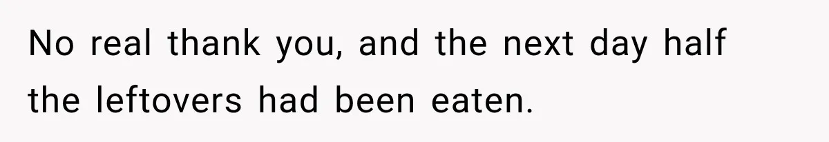 No real thank you, and the next day half the leftovers had been eaten.