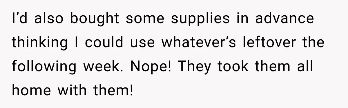 I’d also bought some supplies in advance thinking I could use whatever’s leftover the following week. Nope! They took them all home with them!