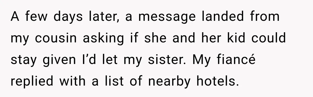 A few days later, a message landed from my cousin asking if she and her kid could stay given I’d let my sister. My fiancé replied with a list of...