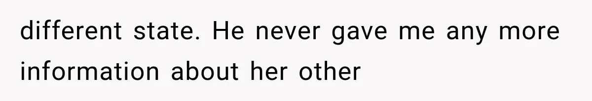 different state. He never gave me any more information about her other