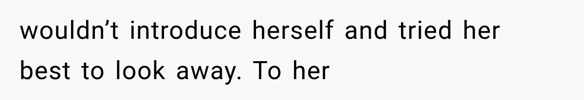 wouldn’t introduce herself and tried her best to look away. To her