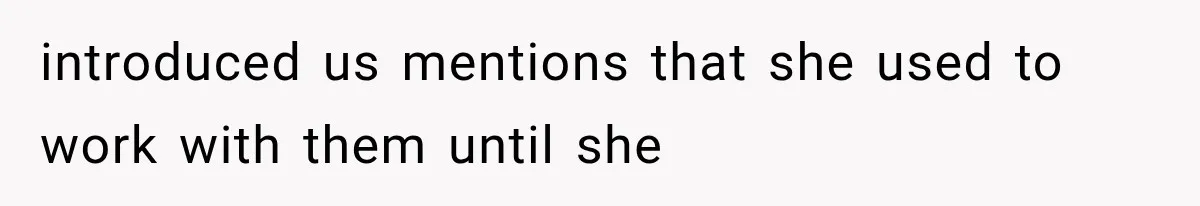introduced us mentions that she used to work with them until she