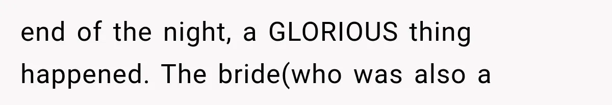 end of the night, a GLORIOUS thing happened. The bride(who was also a