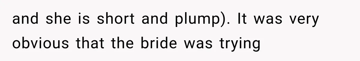 and she is short and plump). It was very obvious that the bride was trying