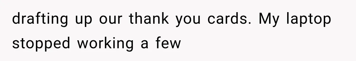 drafting up our thank you cards. My laptop stopped working a few