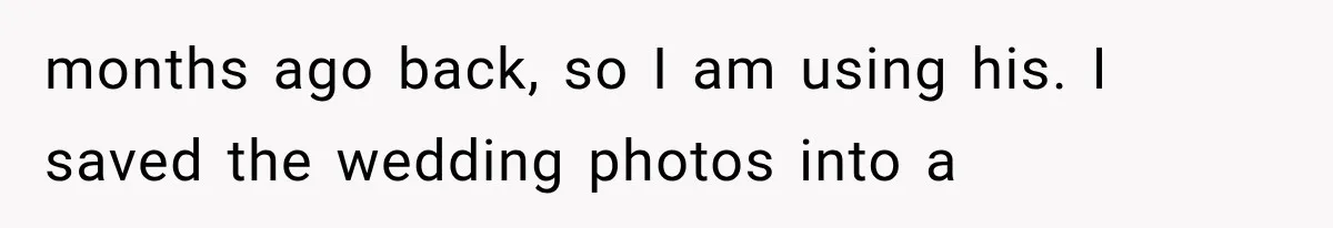 months ago back, so I am using his. I saved the wedding photos into a
