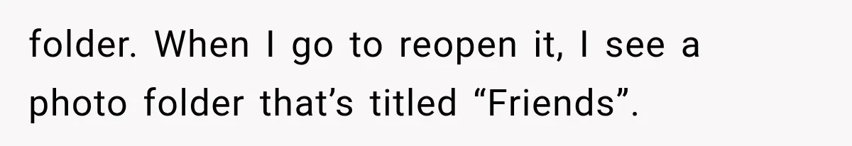 folder. When I go to reopen it, I see a photo folder that’s titled “Friends”.