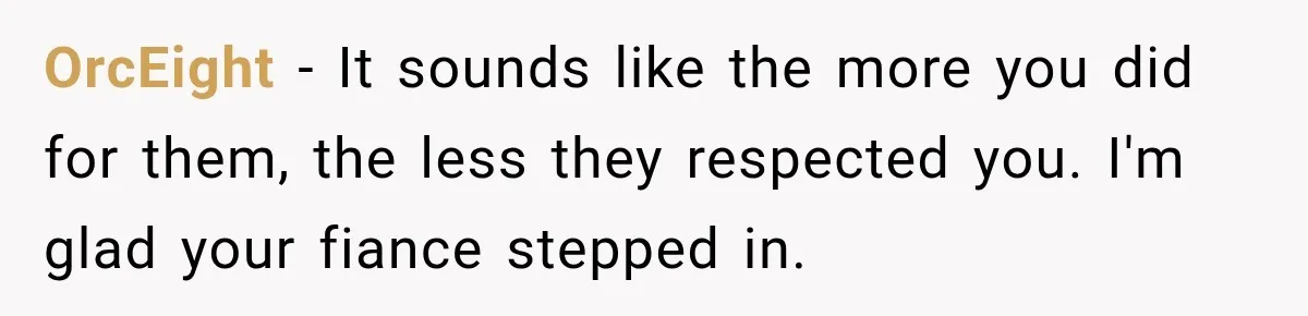 OrcEight − It sounds like the more you did for them, the less they respected you. I'm glad your fiance stepped in.