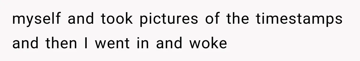 myself and took pictures of the timestamps and then I went in and woke