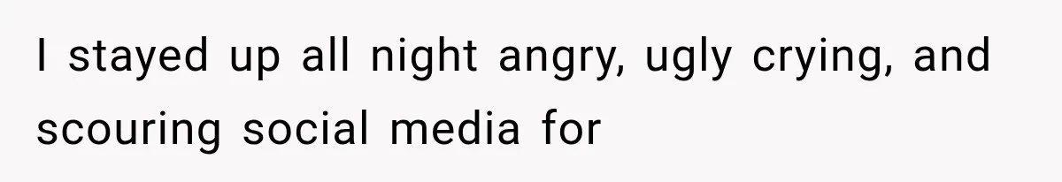 I stayed up all night angry, ugly crying, and scouring social media for