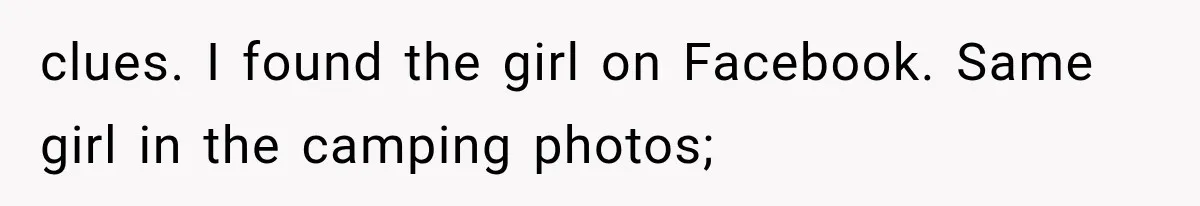 clues. I found the girl on Facebook. Same girl in the camping photos;