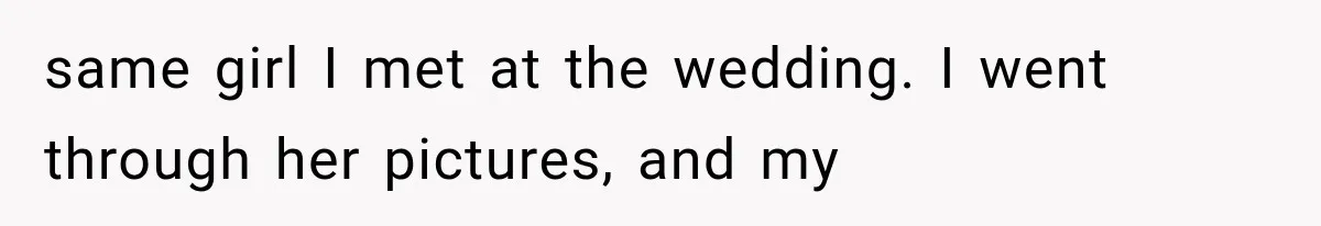 same girl I met at the wedding. I went through her pictures, and my