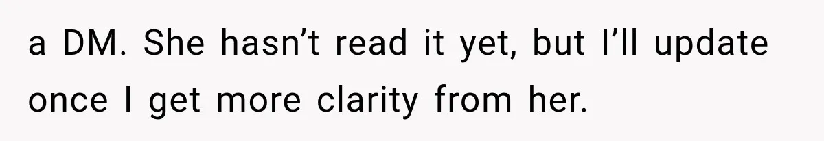 a DM. She hasn’t read it yet, but I’ll update once I get more clarity from her.