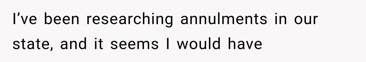 I’ve been researching annulments in our state, and it seems I would have