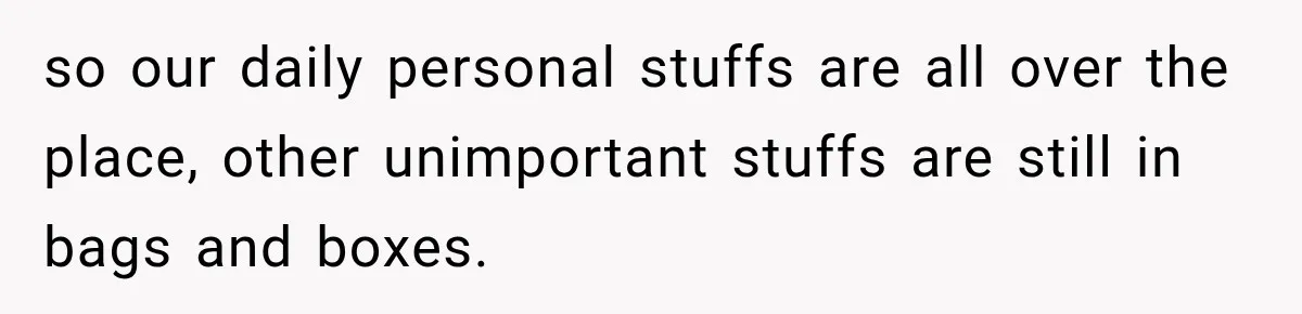so our daily personal stuffs are all over the place, other unimportant stuffs are still in bags and boxes.