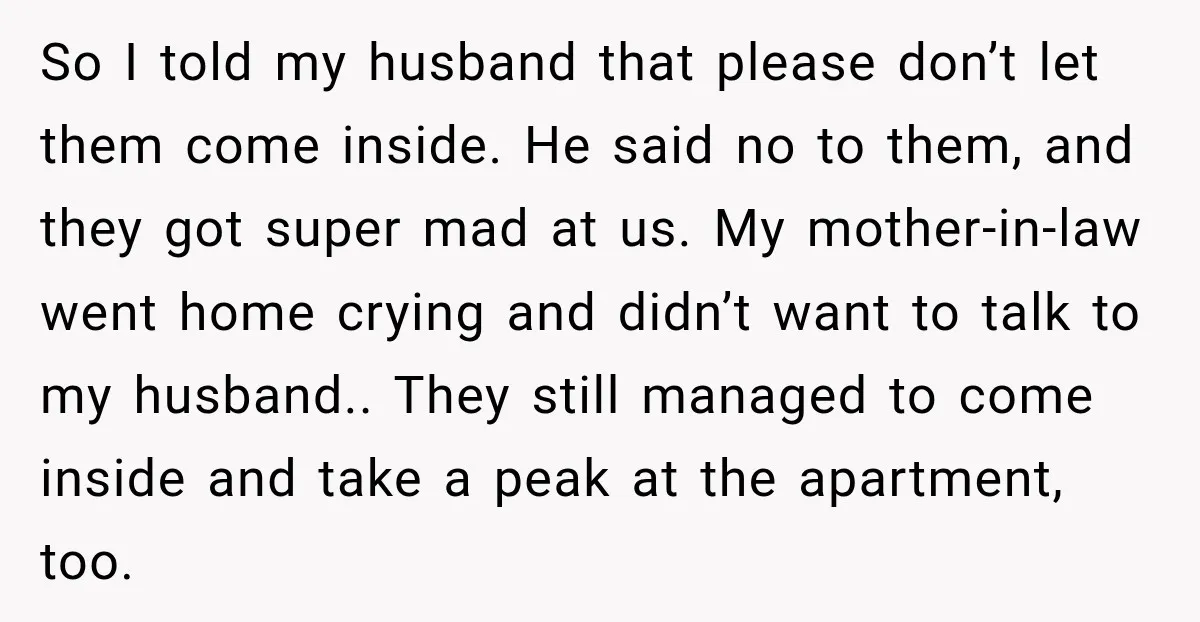 So I told my husband that please don’t let them come inside. He said no to them, and they got super mad at us. My mother-in-law went home crying and...