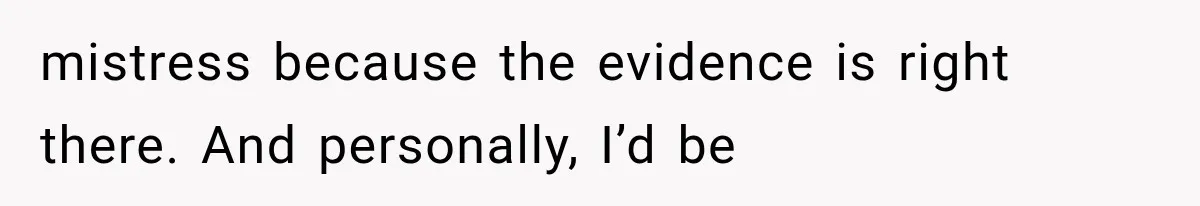 mistress because the evidence is right there. And personally, I’d be