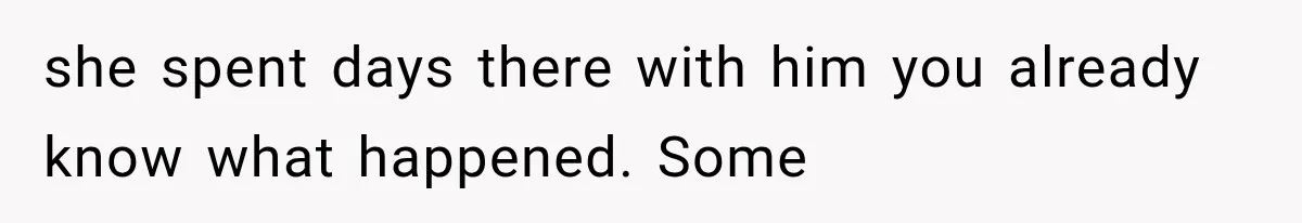 she spent days there with him you already know what happened. Some