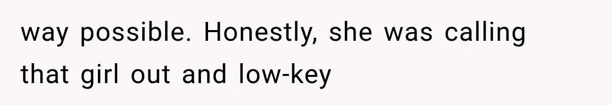 way possible. Honestly, she was calling that girl out and low-key