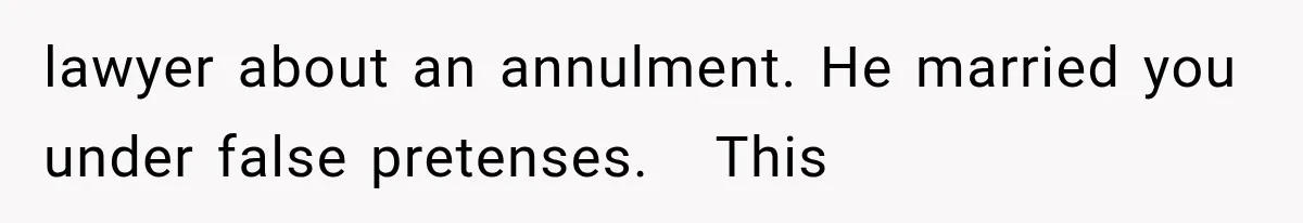 lawyer about an annulment. He married you under false pretenses.   This