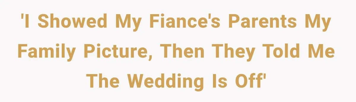'I showed my fiance's parents my family picture, then they told me the wedding is off'