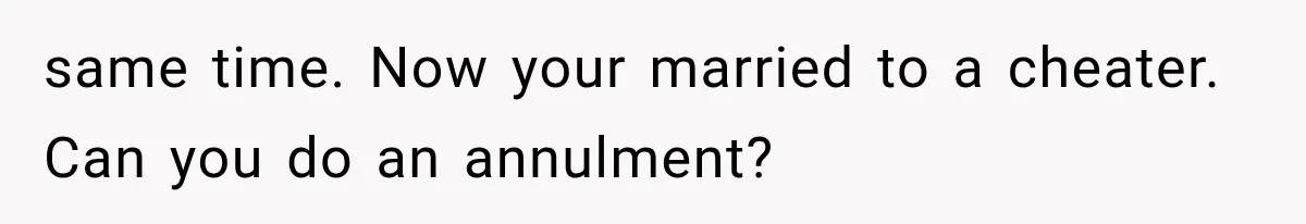 same time. Now your married to a cheater. Can you do an annulment?