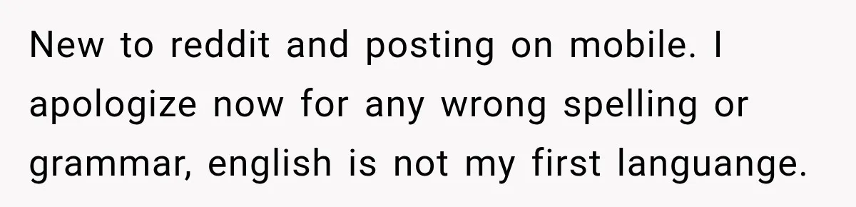 New to reddit and posting on mobile. I apologize now for any wrong spelling or grammar, english is not my first languange.