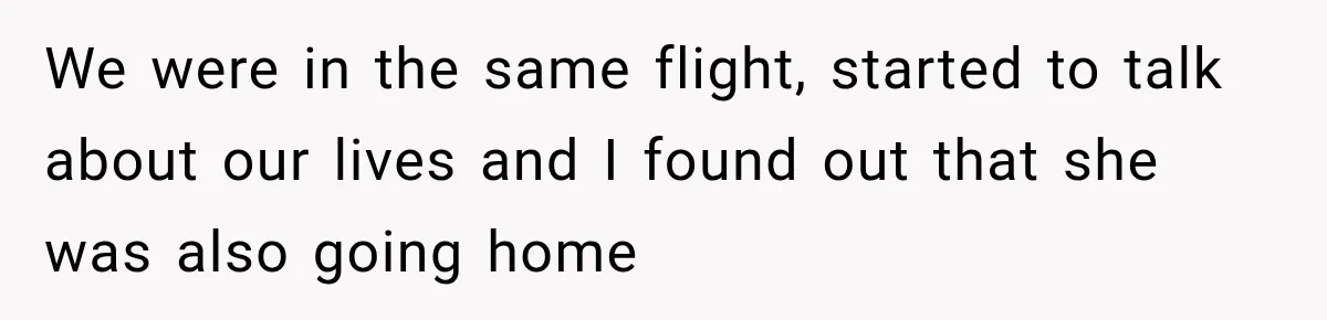 We were in the same flight, started to talk about our lives and I found out that she was also going home