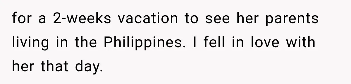 for a 2-weeks vacation to see her parents living in the Philippines. I fell in love with her that day.