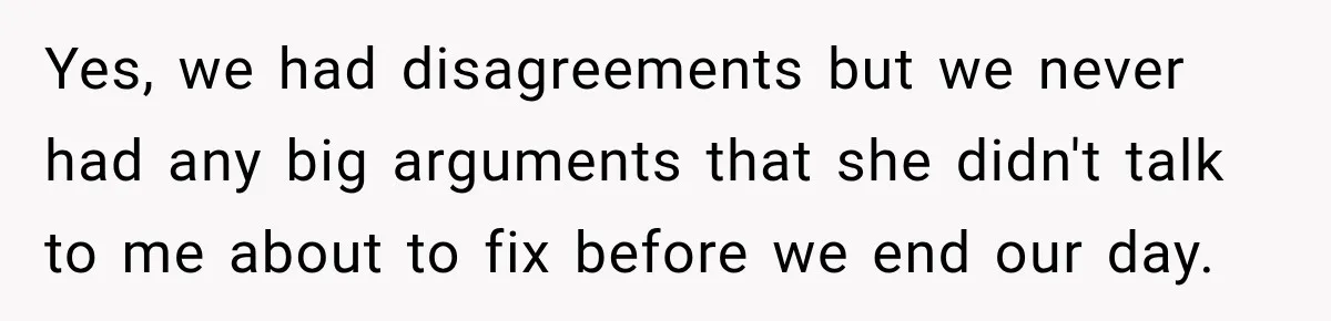 Yes, we had disagreements but we never had any big arguments that she didn't talk to me about to fix before we end our day.