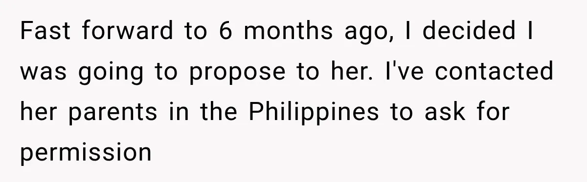 Fast forward to 6 months ago, I decided I was going to propose to her. I've contacted her parents in the Philippines to ask for permission