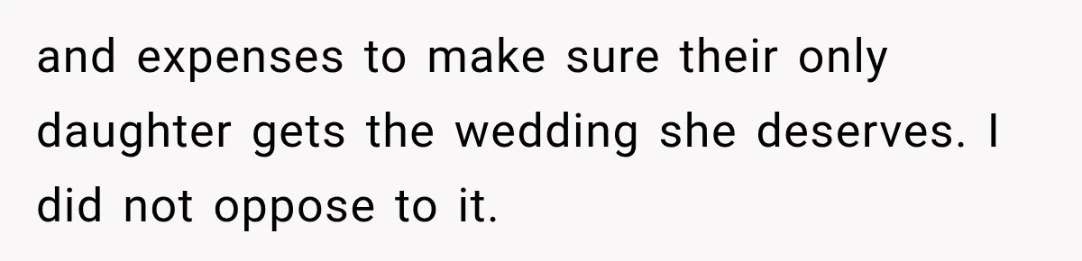 and expenses to make sure their only daughter gets the wedding she deserves. I did not oppose to it.