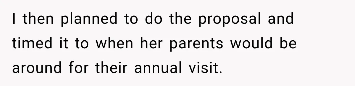 I then planned to do the proposal and timed it to when her parents would be around for their annual visit.