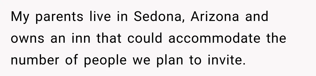 My parents live in Sedona, Arizona and owns an inn that could accommodate the number of people we plan to invite.