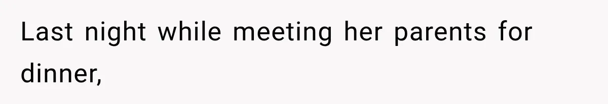 Last night while meeting her parents for dinner,