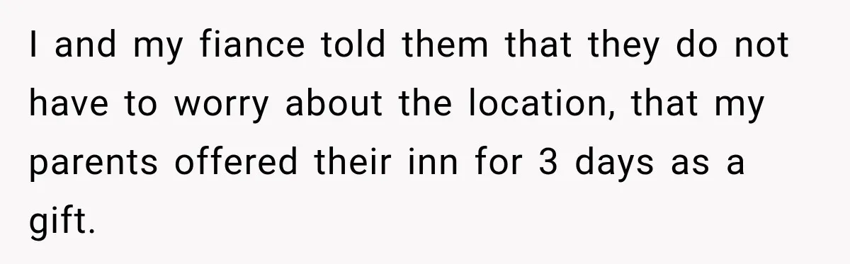 I and my fiance told them that they do not have to worry about the location, that my parents offered their inn for 3 days as a gift.