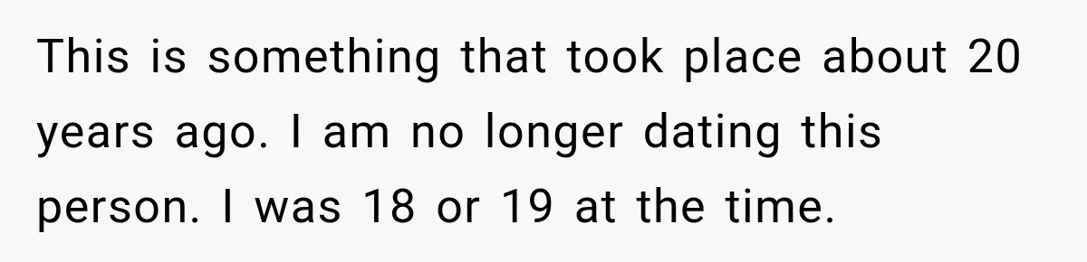 This is something that took place about 20 years ago. I am no longer dating this person. I was 18 or 19 at the time.