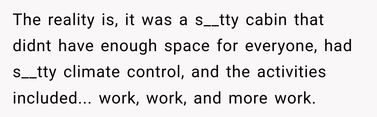 The reality is, it was a s__tty cabin that didnt have enough space for everyone, had s__tty climate control, and the activities included... work, work, and more work.