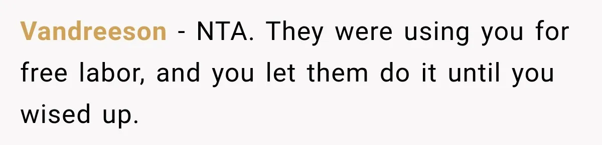 Vandreeson − NTA. They were using you for free labor, and you let them do it until you wised up.