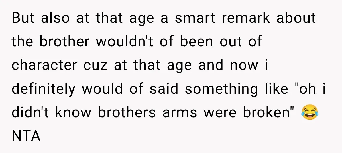 But also at that age a smart remark about the brother wouldn't of been out of character cuz at that age and now i definitely would of said something like...