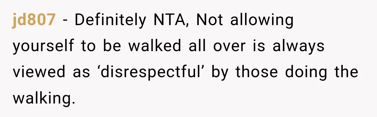 jd807 − Definitely NTA, Not allowing yourself to be walked all over is always viewed as ‘disrespectful’ by those doing the walking.