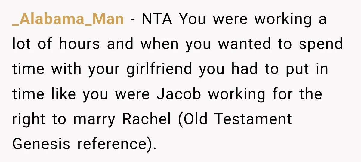 _Alabama_Man − NTA You were working a lot of hours and when you wanted to spend time with your girlfriend you had to put in time like you were Jacob...