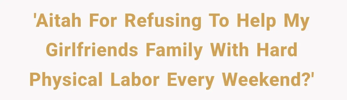 'AITAH for refusing to help my girlfriends family with hard physical labor every weekend?'