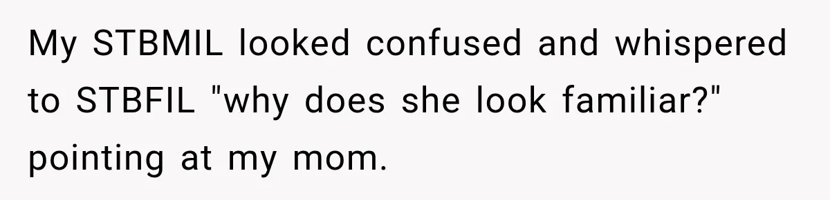 My STBMIL looked confused and whispered to STBFIL "why does she look familiar?" pointing at my mom.