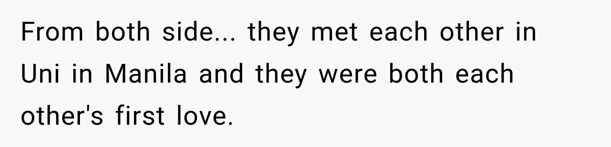 From both side... they met each other in Uni in Manila and they were both each other's first love.